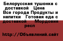 Белорусская тушонка с доставкой › Цена ­ 10 - Все города Продукты и напитки » Готовая еда с доставкой   . Мордовия респ.